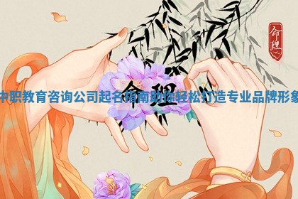 中职教育 🚣 咨询公司起名指南助你轻松打造专业品牌 🏤 形象