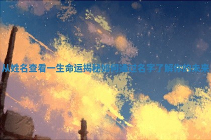 从姓名查看一 🕴 生命运揭秘如何 🕍 通过名字了解你的未来