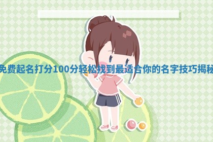 免 🌼 费起名打分100分轻松找到最适合你的 😂 名字技巧揭秘