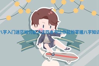 八字入门迷茫如何解决这四本书让你轻 🧛 松掌握八字 🌹 知识