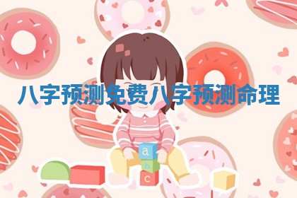 🐡 八字预测免费_八字预测命 🧚 理