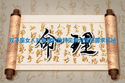双子座女 🕊 人对爱情的独特见解与情感需求揭秘 📧