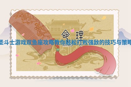 圣斗士游戏双鱼座攻略 教你轻松打 💠 败强敌的技巧与 😵 策略