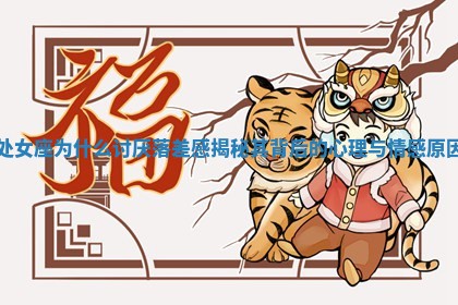 处女座为什么讨厌落差感 揭秘其 🐘 背后的心理与情感原 👂 因 处女座为什么讨厌落差感 揭秘其 🐘 背后的心理与情感原 👂 因