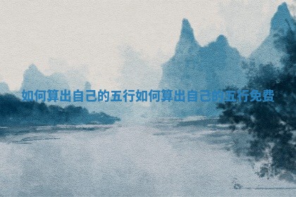 如何算出自己的五行_如何算出 😛 自己的五行免 ♈ 费