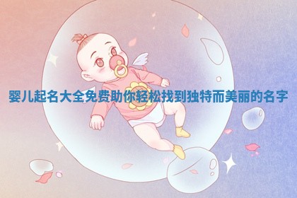 婴儿 ⭕ 起名大全免费 🥕 助你轻松找到独特而美丽的名字