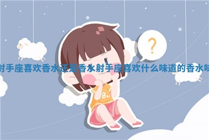 射手座喜欢香 🍠 水还是香水 射手座喜欢什么味道的 ❎ 香水味 射手座喜欢香 🍠 水还是香水 射手座喜欢什么味道的 ❎ 香水味
