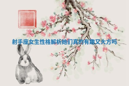 射手座女生性 🆘 格解析她们 🚅 真的有趣又大方吗 射手座女生性 🆘 格解析她们 🚅 真的有趣又大方吗