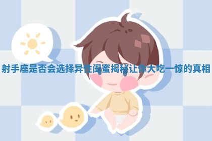 ⤴ 射手座是否会选择异性闺蜜揭 🌖 秘让你大吃一惊的真相 ⤴ 射手座是否会选择异性闺蜜揭 🌖 秘让你大吃一惊的真相