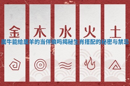 属牛能给属羊的当伴娘吗揭秘生肖搭配的秘密 🍗 与禁 🚹 忌 属牛能给属羊的当伴娘吗揭秘生肖搭配的秘密 🍗 与禁 🚹 忌