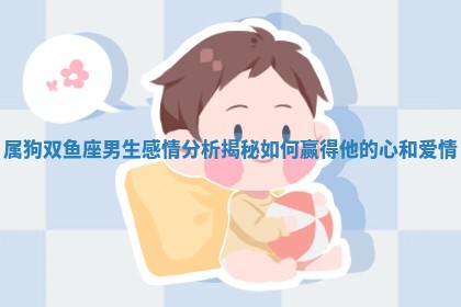 属狗双鱼座男生感情分析揭 🈁 秘如何赢得他的心和爱情 🍘