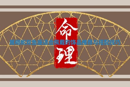 属相 🧛 蛇双鱼座适合佩戴的 🍰 饰品推荐与搭配技巧