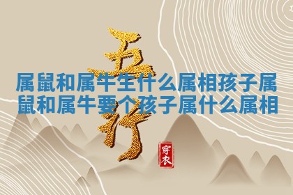 属鼠和属牛生什么属相孩子_属鼠 💾 和属牛要个 🍶 孩子属什么属相 属鼠和属牛生什么属相孩子_属鼠 💾 和属牛要个 🍶 孩子属什么属相