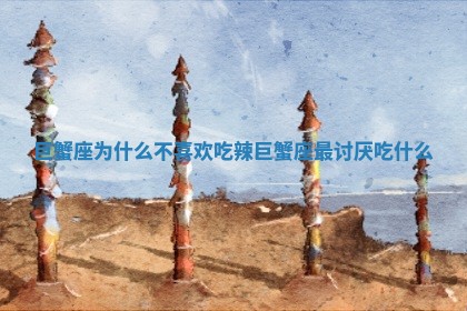 巨蟹 ♌ 座为什么不喜欢吃辣 巨蟹座最 😧 讨厌吃什么