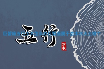 巨蟹座五行少木 🤖 怎么办_巨 💅 蟹座属于金木水火土哪个 巨蟹座五行少木 🤖 怎么办_巨 💅 蟹座属于金木水火土哪个