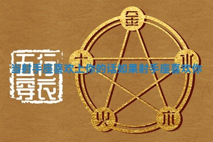 当射手座喜欢上你的话 🌄 如果射手 🗓 座喜欢你 当射手座喜欢上你的话 🌄 如果射手 🗓 座喜欢你
