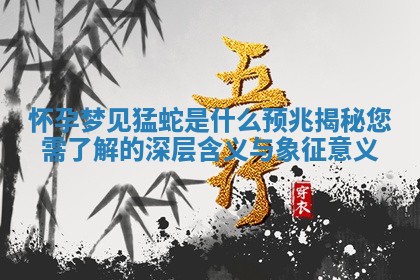 怀 🚩 孕梦见猛蛇是什么预兆 🍞 揭秘您需了解的深层含义与象征意义 怀 🚩 孕梦见猛蛇是什么预兆 🍞 揭秘您需了解的深层含义与象征意义