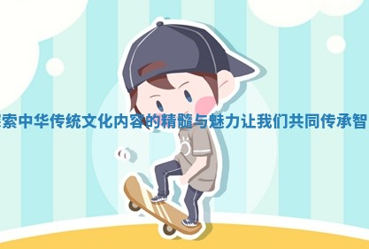 🐅 探索中华传统文化内容的精髓与魅力 🥇 让我们共同传承智慧