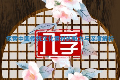 探索中国传统文化 🌞 素材的魅力与深度 🕌 解析