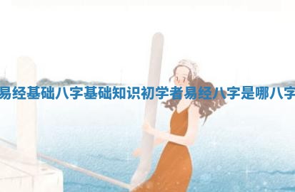 易经基础八字 🔯 基础知识初 🕚 学者 易经八字是哪八字