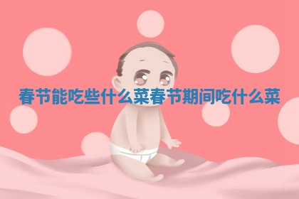 春节能吃些什么菜_春 🛌 节 🍾 期间吃什么菜