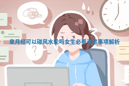 来月经可以碰风水轮吗女 🤲 生必看注意事项解析 ✉ 来月经可以碰风水轮吗女 🤲 生必看注意事项解析 ✉