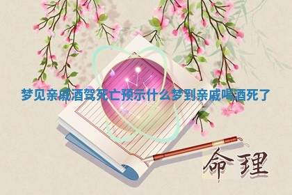 梦见亲戚酒驾死亡预示什么 梦到 🍼 亲戚喝酒死 ⭕ 了 梦见亲戚酒驾死亡预示什么 梦到 🍼 亲戚喝酒死 ⭕ 了
