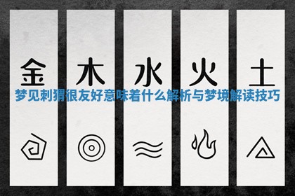 梦见 🙅 刺猬很友好意味着什 🐫 么解析与梦境解读技巧