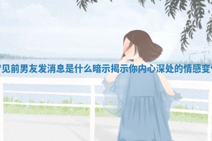 梦见前男 🅰 友发消息是什么暗示揭 🤽 示你内心深处的情感变化