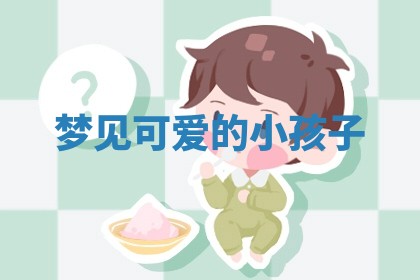 梦见可爱的小 🔋 孩 🥔 子 梦见可爱的小 🔋 孩 🥔 子