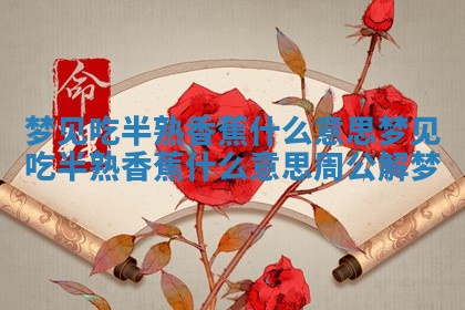 梦见吃半熟香蕉 🎺 什么意思 梦见吃半熟香蕉什么意 🌍 思周公解梦