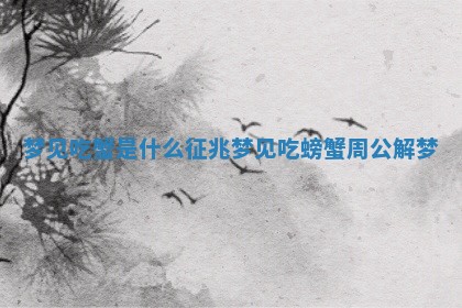 梦见吃 💦 蟹是什 👑 么征兆_梦见吃螃蟹周公解梦