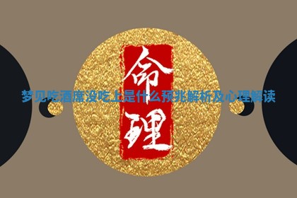 梦见吃酒席没吃上是什么预 🕟 兆 🍑 解析及心理解读