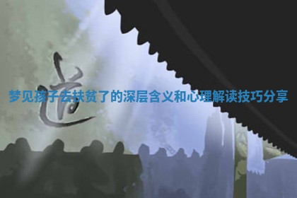 梦见孩 🔇 子去扶贫了的深层含义和心理解 🛫 读技巧分享 梦见孩 🔇 子去扶贫了的深层含义和心理解 🛫 读技巧分享