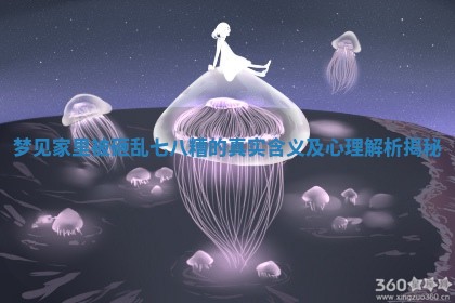 梦见家里被砸乱七八糟的 🌀 真实含义及 ⏰ 心理解析揭秘