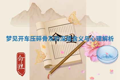 梦见 🌸 开 🏺 车压碎骨灰的深层含义与心理解析