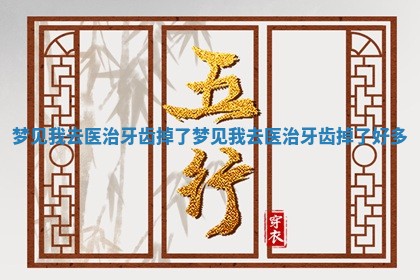 梦见 🛑 我去医治牙齿 🐝 掉了 梦见我去医治牙齿掉了好多