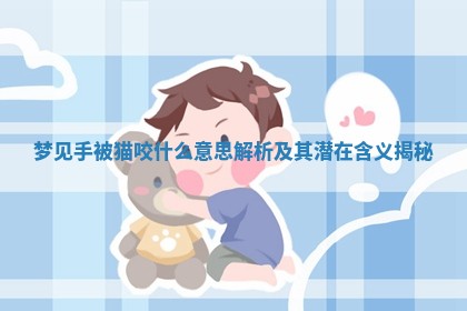 梦见手 🦏 被猫咬什么 🧒 意思解析及其潜在含义揭秘 梦见手 🦏 被猫咬什么 🧒 意思解析及其潜在含义揭秘