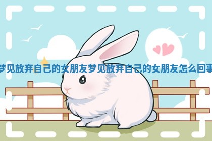 梦见放弃自己 🏥 的女朋友_梦见放弃自己的女朋友 🦫 怎么回事 梦见放弃自己 🏥 的女朋友_梦见放弃自己的女朋友 🦫 怎么回事