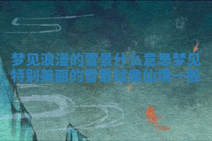 梦见浪漫的雪景 🚒 什么意思 梦见 😔 特别美丽的雪景就像仙境一般