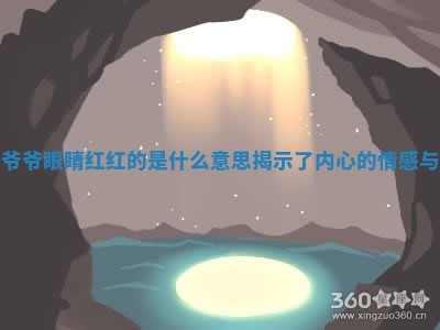 梦见爷爷眼睛红红的 😢 是什么意思揭示了内心 🐖 的情感与思考
