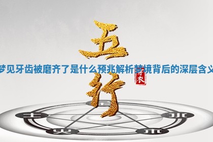 梦见牙齿 💴 被磨齐了是什么预兆 🥦 解析梦境背后的深层含义