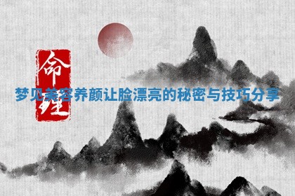 梦见美容养颜让脸漂亮的秘密与技 🚌 巧分 🌞 享