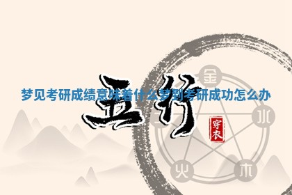 梦见考研成绩意味着什么 🏭 _梦到考 🥊 研成功怎么办