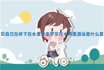 😮 梦见自己在井下在水里行 🎠 走_梦见在水井里游泳是什么意思 😮 梦见自己在井下在水里行 🎠 走_梦见在水井里游泳是什么意思