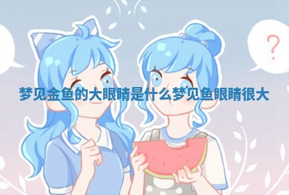 梦见 🤳 金鱼的 🌳 大眼睛是什么_梦见鱼眼睛很大