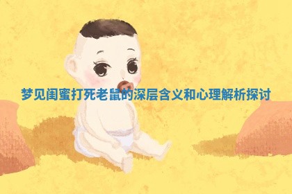 梦见闺蜜打死老鼠 📙 的深 🐈 层含义和心理解析探讨
