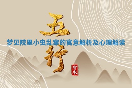 梦见院里小虫乱 🖲 窜的寓意解 🥕 析及心理解读 梦见院里小虫乱 🖲 窜的寓意解 🥕 析及心理解读