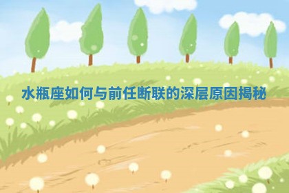 🕤 水瓶座如何与前任断联的深层原因 💶 揭秘