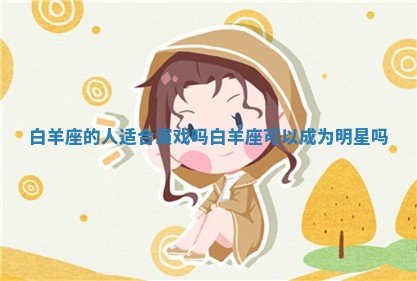 白羊座 🙈 的人 😃 适合演戏吗 白羊座可以成为明星吗